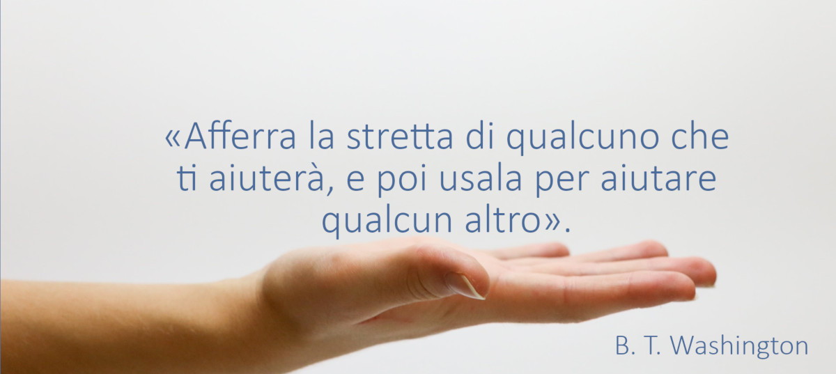 Afferra la stretta di qualcuno che ti aiuterà, e poi usala per aiutare qualcun altro.